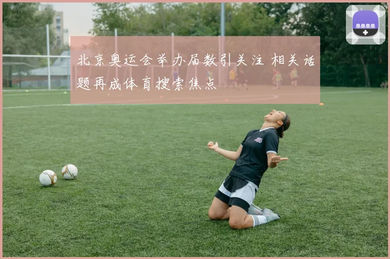 北京奥运会举办届数引关注 相关话题再成体育搜索焦点