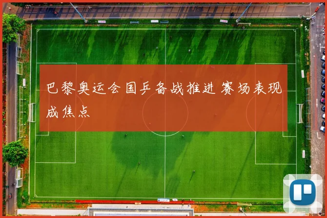 巴黎奥运会国乒备战推进 赛场表现成焦点