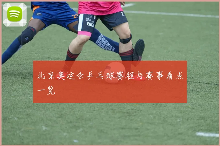 北京奥运会乒乓球赛程与赛事看点一览