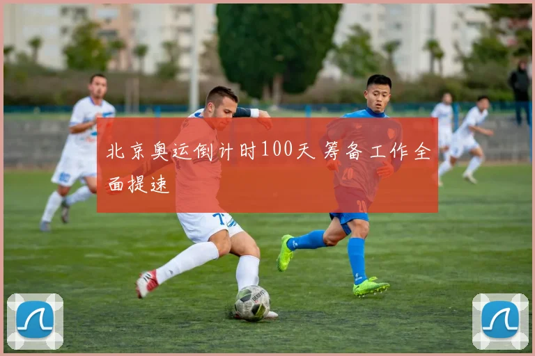 北京奥运倒计时100天 筹备工作全面提速