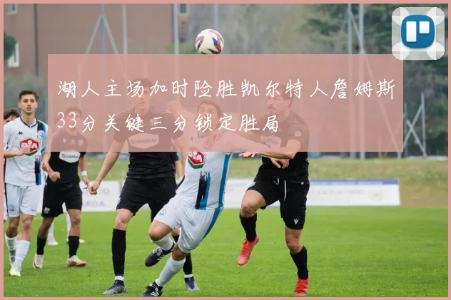 湖人主场加时险胜凯尔特人詹姆斯33分关键三分锁定胜局