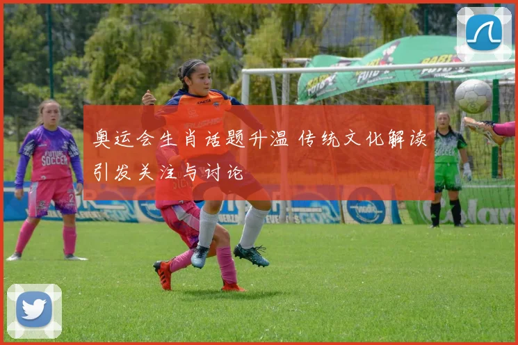 奥运会生肖话题升温 传统文化解读引发关注与讨论