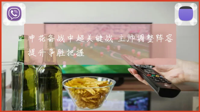 申花备战中超关键战 主帅调整阵容提升争胜把握