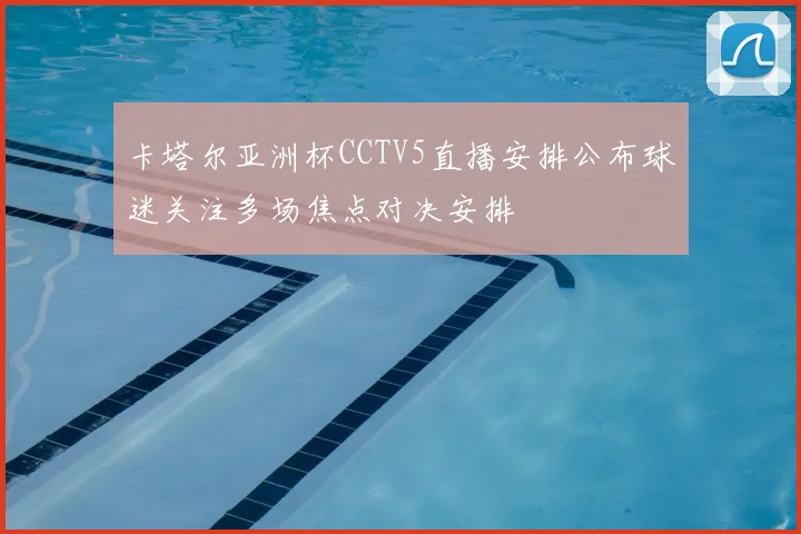 卡塔尔亚洲杯CCTV5直播安排公布球迷关注多场焦点对决安排