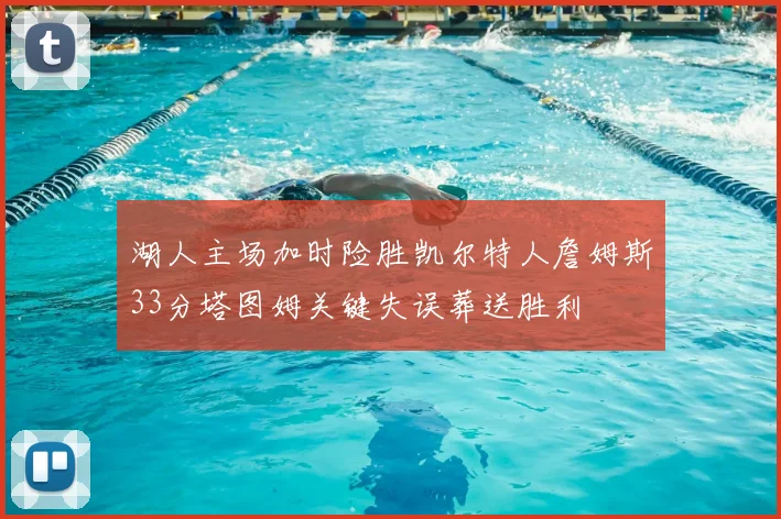 湖人主场加时险胜凯尔特人詹姆斯33分塔图姆关键失误葬送胜利