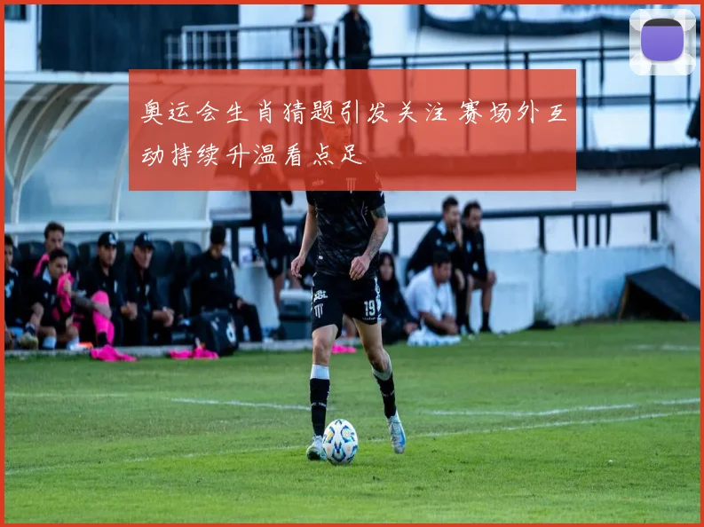 奥运会生肖猜题引发关注 赛场外互动持续升温看点足