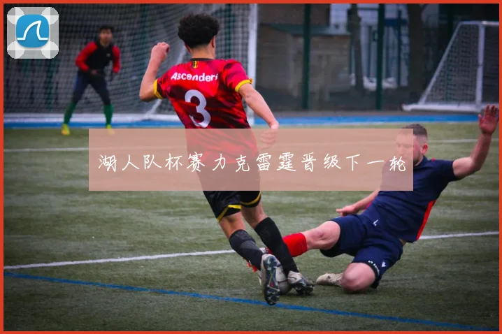 湖人队杯赛力克雷霆晋级下一轮