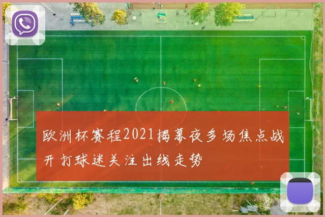 欧洲杯赛程2021揭幕夜多场焦点战开打球迷关注出线走势