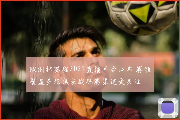 欧洲杯赛程2021直播平台公布 赛程覆盖多场焦点战观赛渠道受关注