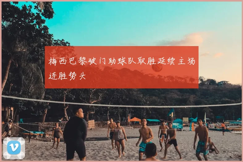 梅西巴黎破门助球队取胜延续主场连胜势头