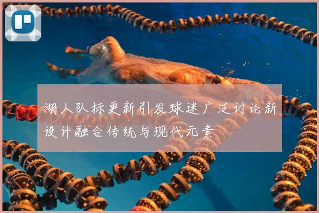 湖人队标更新引发球迷广泛讨论新设计融合传统与现代元素