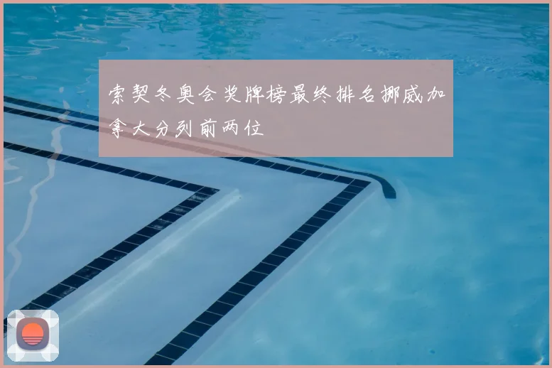 索契冬奥会奖牌榜最终排名挪威加拿大分列前两位